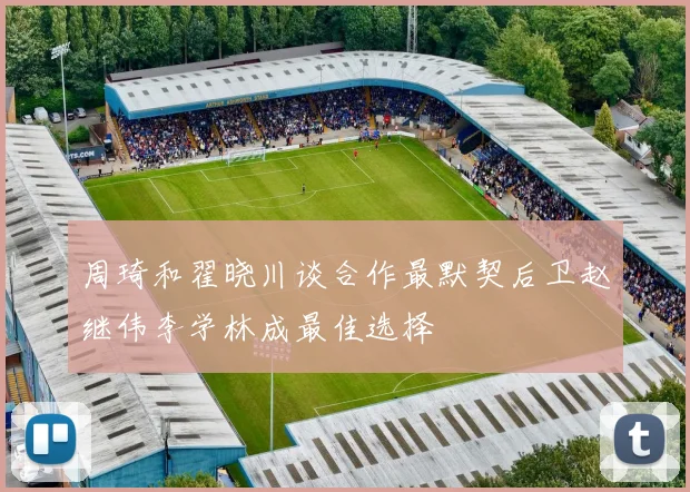 周琦和翟晓川谈合作最默契后卫赵继伟李学林成最佳选择