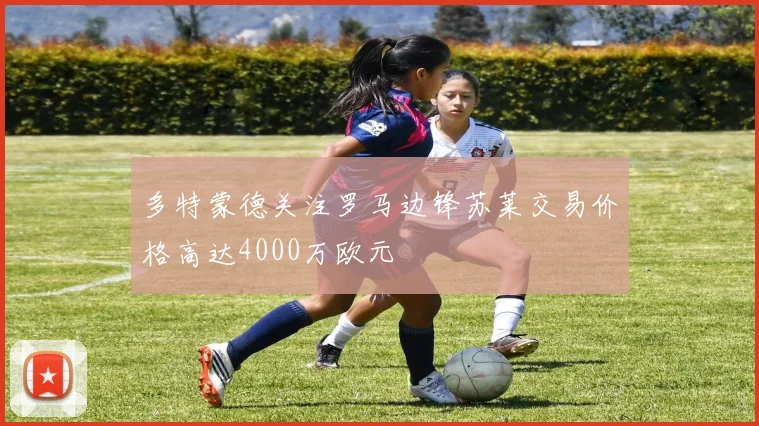 多特蒙德关注罗马边锋苏莱交易价格高达4000万欧元