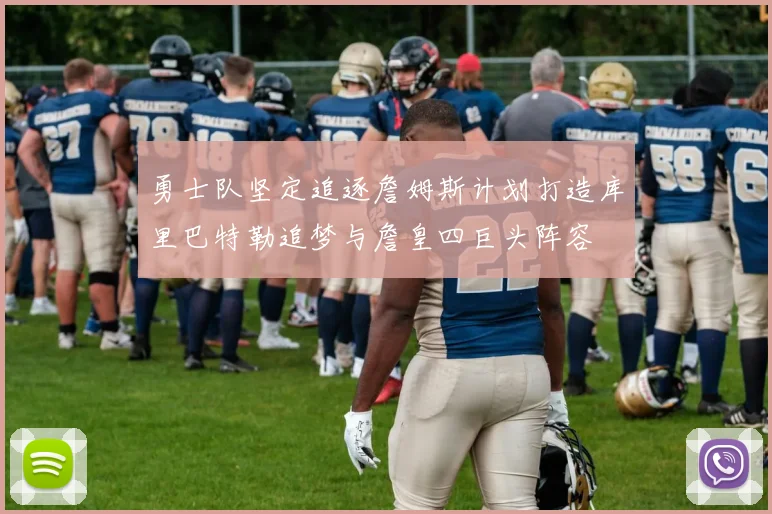 勇士队坚定追逐詹姆斯计划打造库里巴特勒追梦与詹皇四巨头阵容