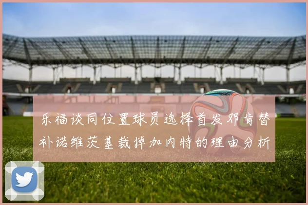 乐福谈同位置球员选择首发邓肯替补诺维茨基裁掉加内特的理由分析