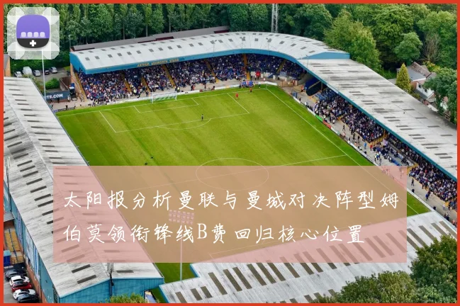 太阳报分析曼联与曼城对决阵型姆伯莫领衔锋线B费回归核心位置