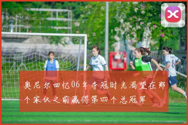 奥尼尔回忆06年夺冠时光渴望在那个家伙之前赢得第四个总冠军