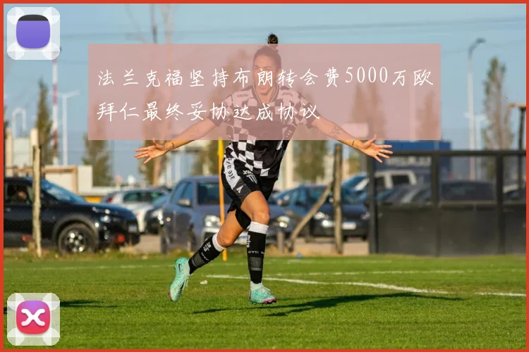 法兰克福坚持布朗转会费5000万欧拜仁最终妥协达成协议