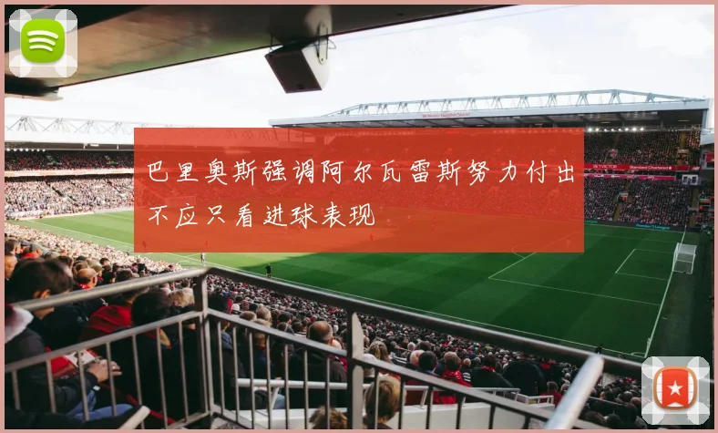 巴里奥斯强调阿尔瓦雷斯努力付出不应只看进球表现