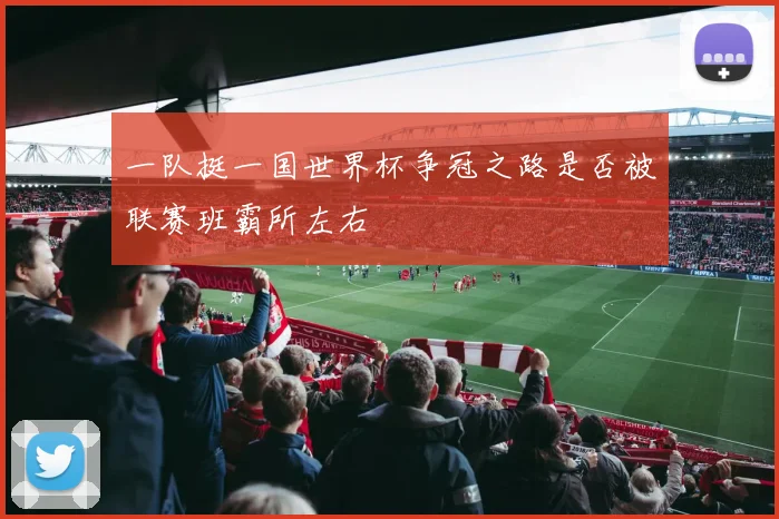 一队挺一国世界杯争冠之路是否被联赛班霸所左右